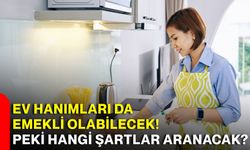 Ev hanımları da emekli olabilecek! Peki hangi şartlar aranacak?