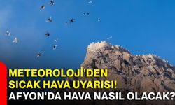 Meteoroloji'den sıcak hava uyarısı! Afyon'da hava nasıl olacak?