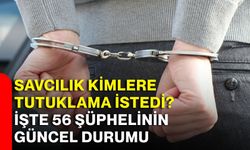 Savcılık kimlere tutuklama istedi? İşte 56 şüphelinin güncel durumu