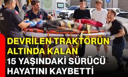 Devrilen traktörün altında kalan 15 yaşındaki sürücü hayatını kaybetti