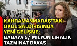 Kahramanmaraş’taki okul saldırısında yeni gelişme: Babaya 5,1 milyon liralık tazminat davası