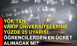 YÖK’ten vakıf üniversitelerine yüzde 25 uyarısı: Öğrencilerden ek ücret alınacak mı?
