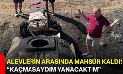 Alevlerin arasında mahsur kaldı! “Kaçmasaydım yanacaktım”