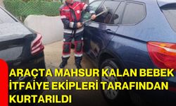 Araçta mahsur kalan bebek itfaiye ekipleri tarafından kurtarıldı