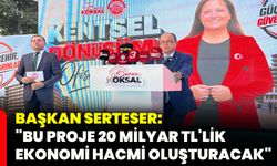 Başkan Serteser: "Bu proje 20 milyar TL'lik ekonomi hacmi oluşturacak"