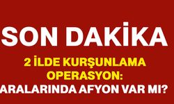 2 İlde Kurşunlama Operasyon: Aralarında Afyon Var Mı?