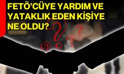 FETÖ'CÜYE YARDIM VE YATAKLIK EDEN KİŞİYE NE OLDU?