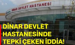 Dinar Devlet Hastanesinde tepki çeken iddia!