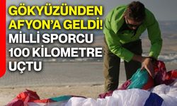 Gökyüzünden Afyonkarahisar’a geldi! Milli sporcu 100 kilometre uçtu