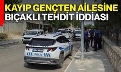 Kayıp gençten ailesine bıçaklı tehdit iddiası
