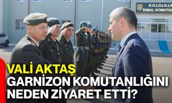 Vali Aktaş Garnizon Komutanlığını neden ziyaret etti?