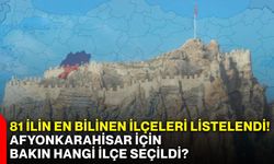 81 ilin en bilinen ilçeleri listelendi! Afyonkarahisar için bakın hangi ilçe seçildi?