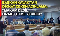 Başkan Kavak’tan dikkat çeken açıklama: “Makam değil, hizmet etme yeridir”