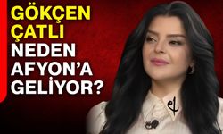 Gökçen Çatlı neden Afyonkarahisar’a geliyor