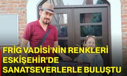 Frig Vadisi’nin renkleri Eskişehir’de sanatseverlerle buluştu