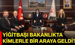 Yiğitbaşı Bakanlıkta kimlerle bir araya geldi?