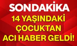 14 yaşındaki çocuktan acı haber geldi!