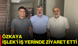Özkaya, İşlek’i iş yerinde ziyaret etti