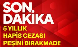 5 yıllık hapis cezası peşini bırakmadı!