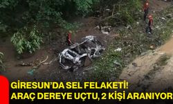 Giresun’da sel felaketi! Araç dereye uçtu, 2 kişi aranıyor