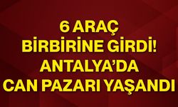 6 araç birbirine girdi! Antalya’da can pazarı yaşandı
