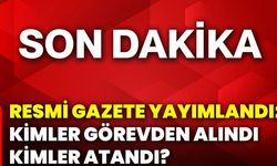 Resmi Gazete yayımlandı: Kimler görevden alındı kimler atandı?