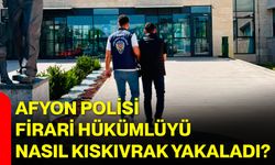 Afyon polisi firari hükümlüyü nasıl kıskıvrak yakaladı?
