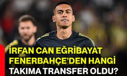 İrfan Can Eğribayat Fenerbahçe’den hangi takıma transfer oldu?