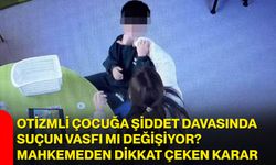 Otizmli çocuğa şiddet davasında suçun vasfı mı değişiyor? Mahkemeden dikkat çeken karar