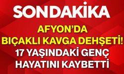 Afyon’da bıçaklı kavga dehşeti! 17 yaşındaki genç hayatını kaybetti