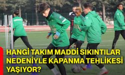 Hangi takım maddi sıkıntılar nedeniyle kapanma tehlikesi yaşıyor?