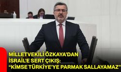 Milletvekili Özkaya’dan İsrail’e sert çıkış: “Kimse Türkiye’ye parmak sallayamaz”