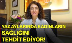 Yaz aylarında kadınların sağlığını tehdit ediyor!