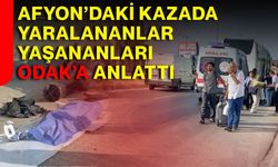 Afyon’daki kazada yaralananlar yaşananları ODAK’a anlattı