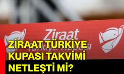 Ziraat Türkiye Kupası takvimi netleşti mi?