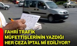 Fahri trafik müfettişlerinin yazdığı her ceza iptal mi ediliyor?