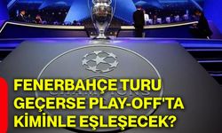 Fenerbahçe turu geçerse play-off'ta kiminle eşleşecek?