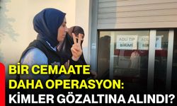Bir cemaate daha operasyon: Kimler gözaltına alındı?