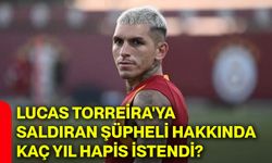 Lucas Torreira'ya saldıran şüpheli hakkında kaç yıl hapis istendi?