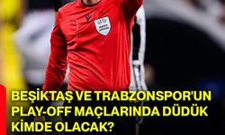 Beşiktaş ve Trabzonspor'un play-off maçlarında düdük kimde olacak?