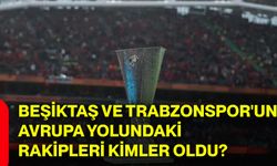 Beşiktaş ve Trabzonspor'un Avrupa yolundaki rakipleri kimler oldu?