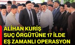 Alihan Kuriş suç örgütüne 17 ilde eş zamanlı operasyon