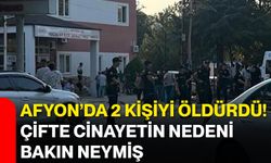 Afyon’da 2 kişiyi öldürdü! Çifte cinayetin nedeni bakın neymiş