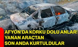 Afyon’da korku dolu anlar! Yanan araçtan son anda kurtuldular