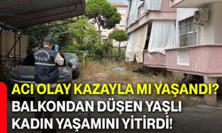 Acı olay kazayla mı yaşandı? Balkondan düşen yaşlı kadın yaşamını yitirdi!