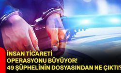 İnsan ticareti operasyonu büyüyor! 49 şüphelinin dosyasından ne çıktı?