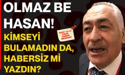 Olmaz be Hasan! Kimseyi bulamadın da, habersiz mi yazdın?