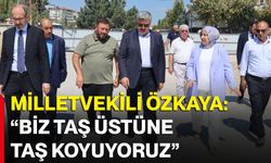 Milletvekili Özkaya: “Biz taş üstüne taş koyuyoruz”