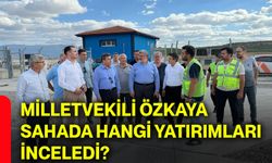 Milletvekili Özkaya sahada hangi yatırımları inceledi?