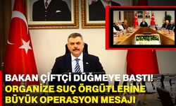 Bakan Çiftçi düğmeye bastı! Organize suç örgütlerine büyük operasyon mesajı
